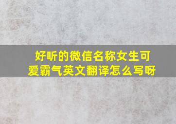 好听的微信名称女生可爱霸气英文翻译怎么写呀