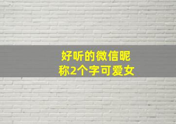 好听的微信昵称2个字可爱女