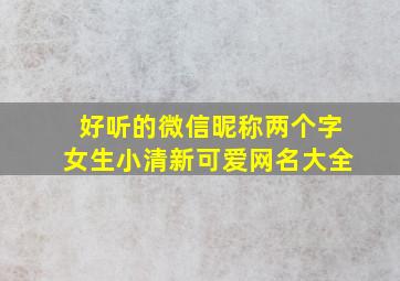 好听的微信昵称两个字女生小清新可爱网名大全