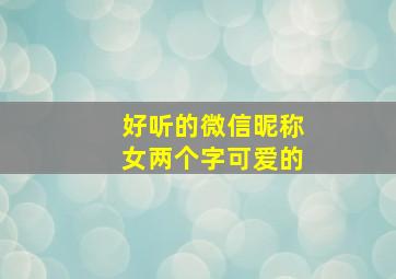 好听的微信昵称女两个字可爱的