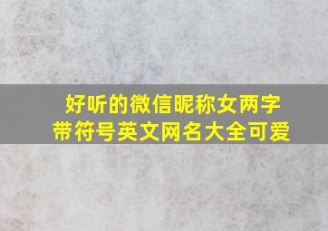 好听的微信昵称女两字带符号英文网名大全可爱