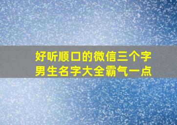 好听顺口的微信三个字男生名字大全霸气一点