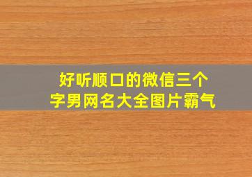 好听顺口的微信三个字男网名大全图片霸气