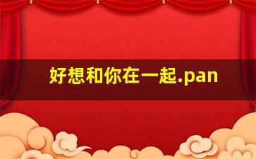 好想和你在一起.pan