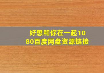 好想和你在一起1080百度网盘资源链接