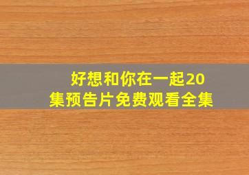 好想和你在一起20集预告片免费观看全集