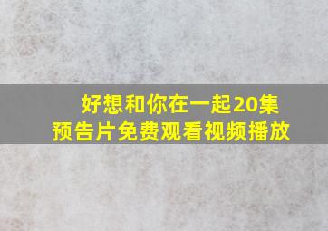 好想和你在一起20集预告片免费观看视频播放