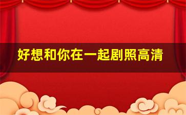 好想和你在一起剧照高清