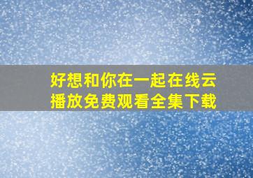 好想和你在一起在线云播放免费观看全集下载