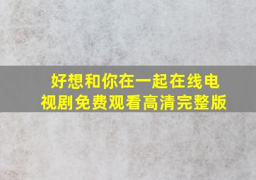 好想和你在一起在线电视剧免费观看高清完整版