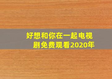 好想和你在一起电视剧免费观看2020年