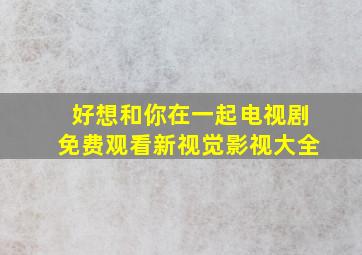 好想和你在一起电视剧免费观看新视觉影视大全