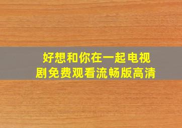 好想和你在一起电视剧免费观看流畅版高清