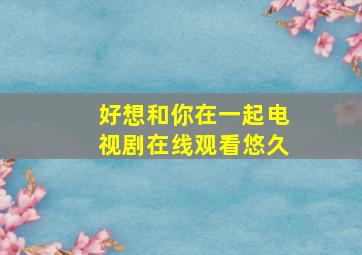 好想和你在一起电视剧在线观看悠久