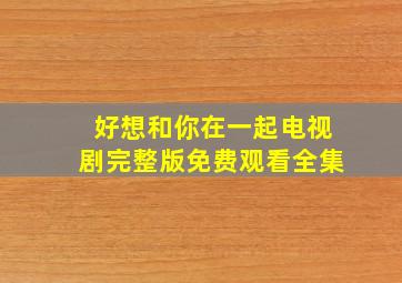 好想和你在一起电视剧完整版免费观看全集