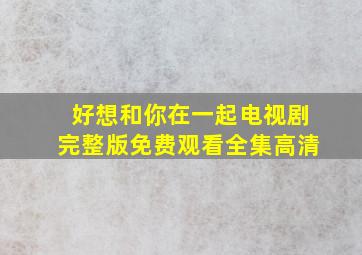 好想和你在一起电视剧完整版免费观看全集高清