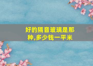 好的隔音玻璃是那种,多少钱一平米