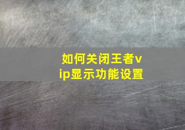 如何关闭王者vip显示功能设置