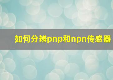 如何分辨pnp和npn传感器