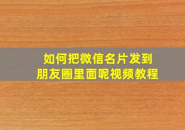 如何把微信名片发到朋友圈里面呢视频教程