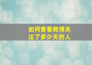 如何查看微博关注了多少天的人