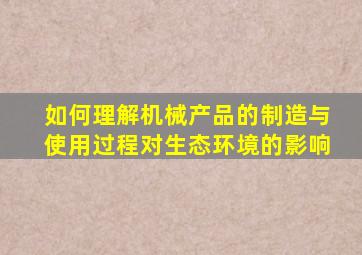 如何理解机械产品的制造与使用过程对生态环境的影响