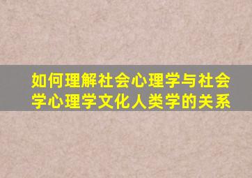 如何理解社会心理学与社会学心理学文化人类学的关系