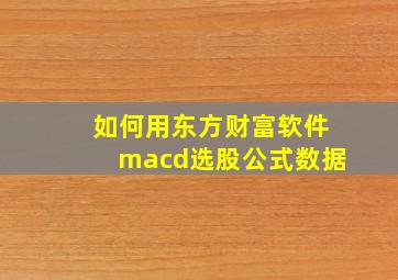 如何用东方财富软件macd选股公式数据