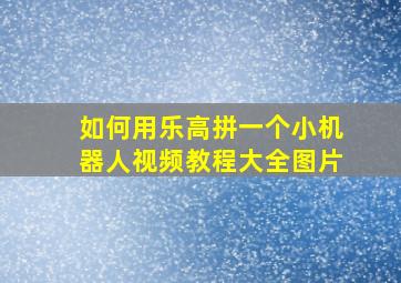 如何用乐高拼一个小机器人视频教程大全图片