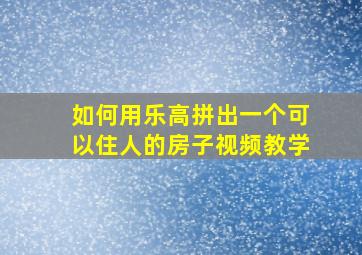 如何用乐高拼出一个可以住人的房子视频教学