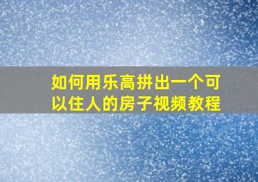 如何用乐高拼出一个可以住人的房子视频教程