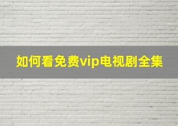 如何看免费vip电视剧全集