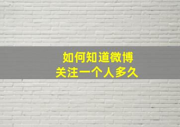 如何知道微博关注一个人多久