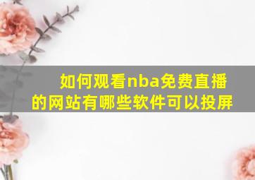 如何观看nba免费直播的网站有哪些软件可以投屏