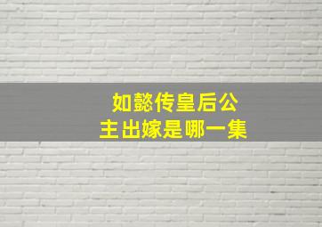 如懿传皇后公主出嫁是哪一集