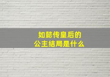 如懿传皇后的公主结局是什么