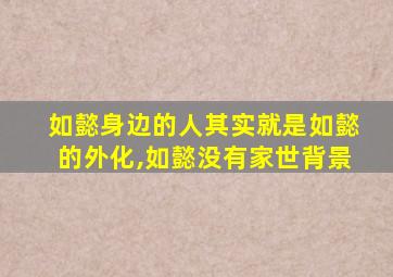 如懿身边的人其实就是如懿的外化,如懿没有家世背景