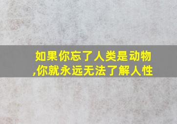 如果你忘了人类是动物,你就永远无法了解人性