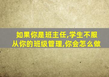 如果你是班主任,学生不服从你的班级管理,你会怎么做