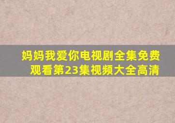 妈妈我爱你电视剧全集免费观看第23集视频大全高清