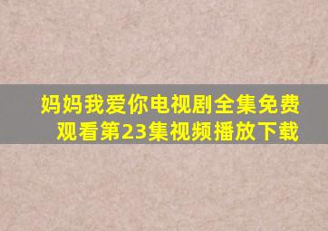 妈妈我爱你电视剧全集免费观看第23集视频播放下载