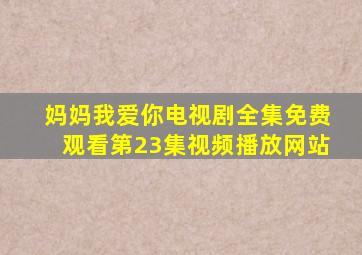 妈妈我爱你电视剧全集免费观看第23集视频播放网站