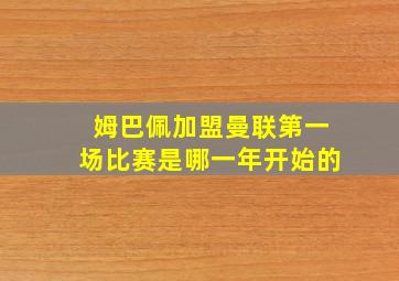 姆巴佩加盟曼联第一场比赛是哪一年开始的