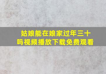 姑娘能在娘家过年三十吗视频播放下载免费观看