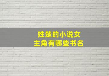 姓楚的小说女主角有哪些书名