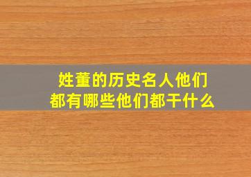 姓董的历史名人他们都有哪些他们都干什么