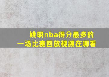 姚明nba得分最多的一场比赛回放视频在哪看