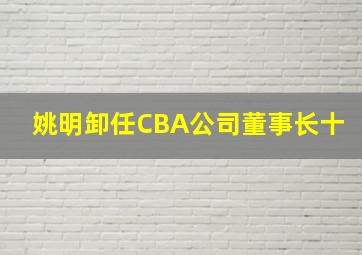 姚明卸任CBA公司董事长十