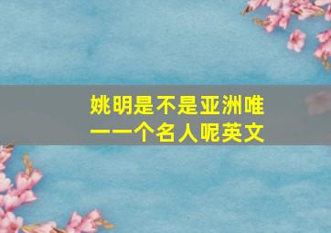 姚明是不是亚洲唯一一个名人呢英文