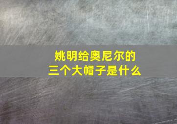 姚明给奥尼尔的三个大帽子是什么